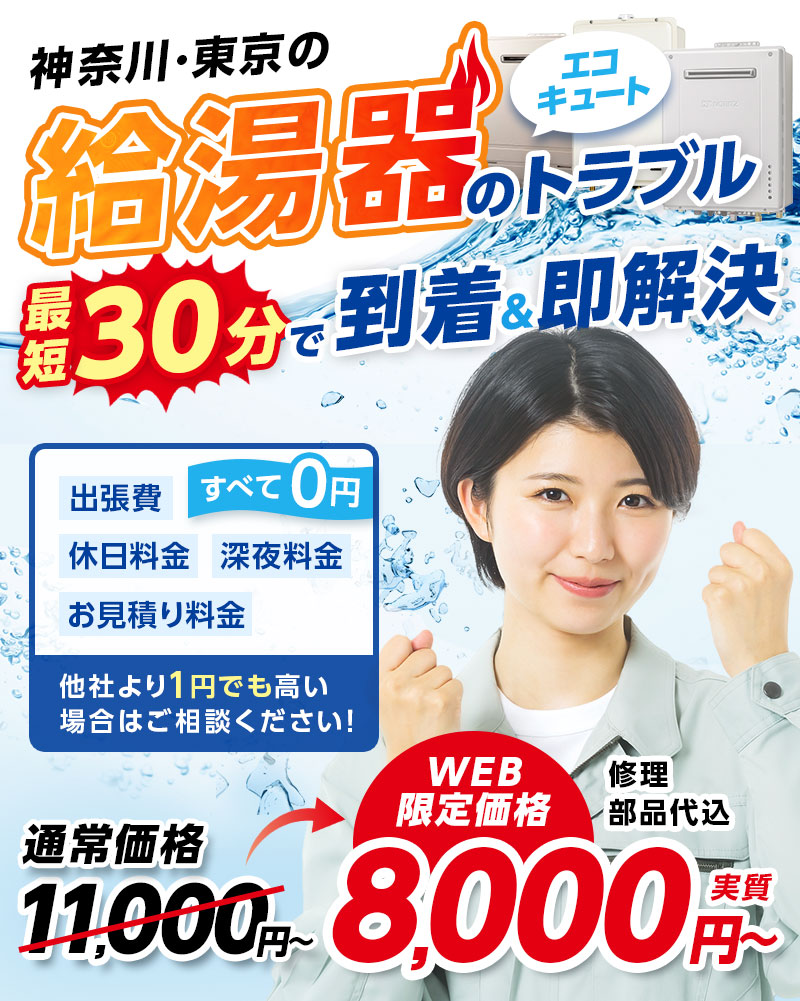 神奈川・東京の給湯器・エコキュートのトラブル最短30分で到着&即解決 出張費・休日料金・深夜料金・お見積り料金すべて0円 他社より1円でも高い場合はご相談ください！ 通常価格11,000円～→WEB限定価格8,000円～実質 修理部品代込